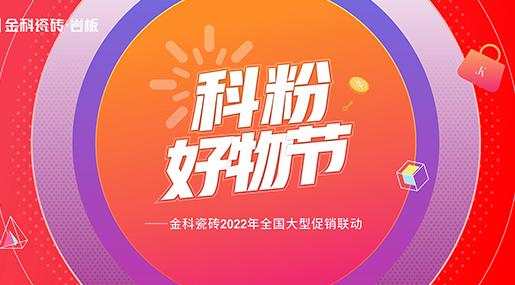 「科粉好物節(jié)」金科瓷磚2022年全國(guó)大型促銷聯(lián)動(dòng)正式啟動(dòng)！