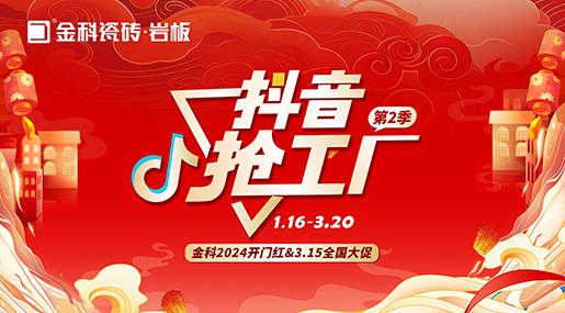 「抖音搶工廠第二季」金科瓷磚2024開門紅&3.15全國大促完美收官！