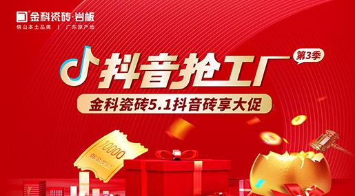 福利多多！金科瓷磚「抖音搶工廠第三季」磚享大促上線啦~
